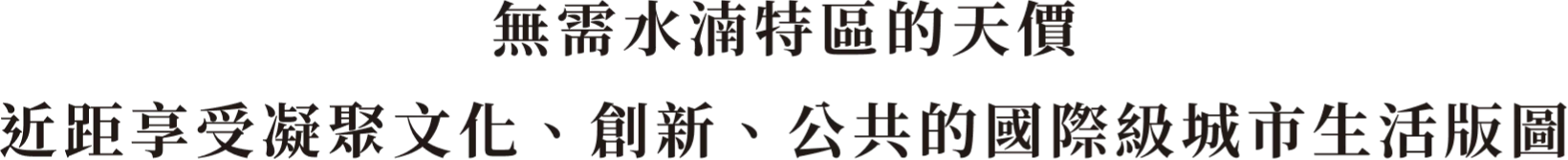 無需水湳特區的天價 近距享受凝聚文化、創新、公共的國際級城市生活版圖